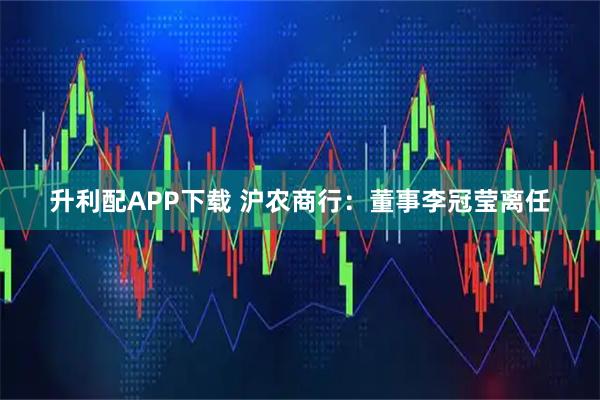 升利配APP下载 沪农商行：董事李冠莹离任