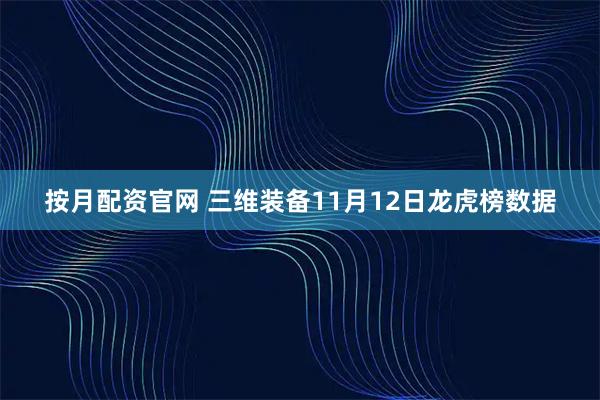 按月配资官网 三维装备11月12日龙虎榜数据