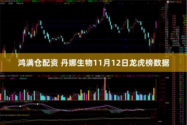 鸿满仓配资 丹娜生物11月12日龙虎榜数据