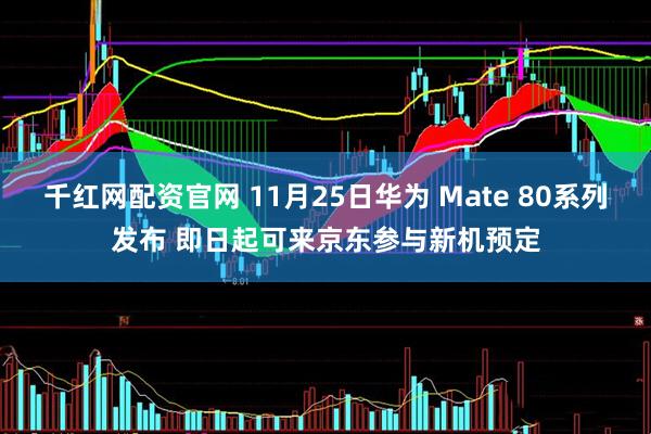 千红网配资官网 11月25日华为 Mate 80系列发布 即日起可来京东参与新机预定