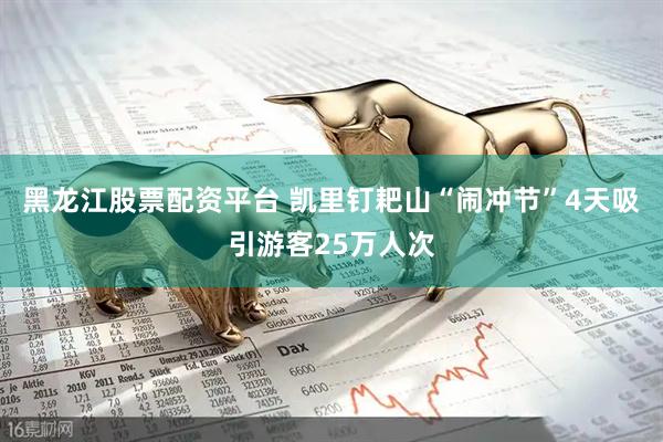 黑龙江股票配资平台 凯里钉耙山“闹冲节”4天吸引游客25万人次