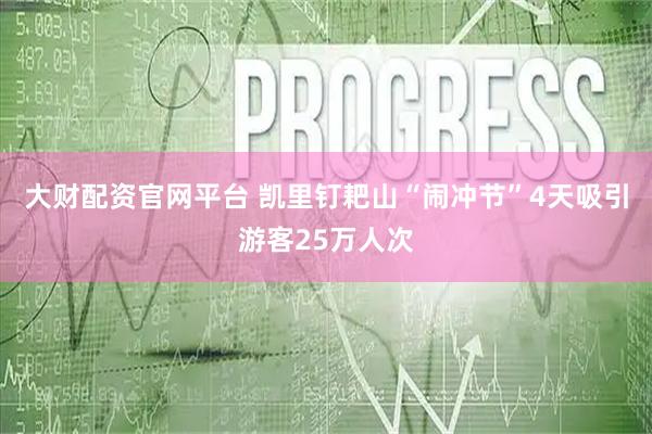 大财配资官网平台 凯里钉耙山“闹冲节”4天吸引游客25万人次