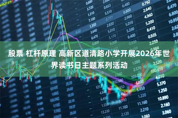 股票 杠杆原理 高新区道清路小学开展2026年世界读书日主题系列活动